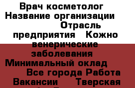 Врач-косметолог › Название организации ­ Linline › Отрасль предприятия ­ Кожно-венерические заболевания › Минимальный оклад ­ 60 000 - Все города Работа » Вакансии   . Тверская обл.,Бежецк г.